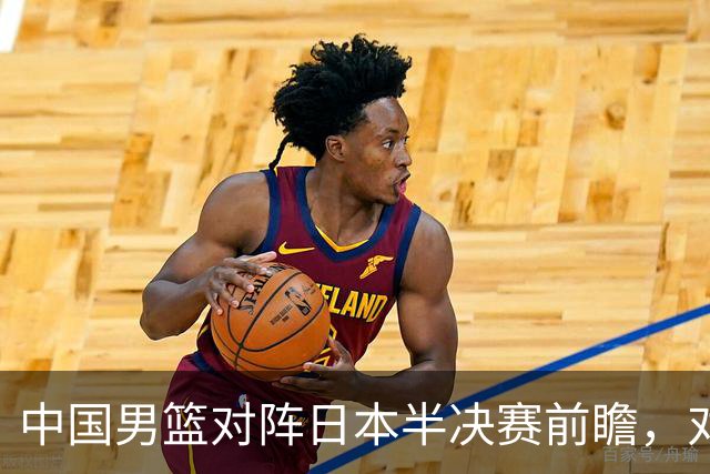 中国男篮对阵日本半决赛前瞻，对后卫是大考，锋线必须有人站出来